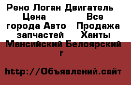 Рено Логан Двигатель › Цена ­ 35 000 - Все города Авто » Продажа запчастей   . Ханты-Мансийский,Белоярский г.